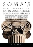 Soma's Dictionary of Latin Quotations, Maxims and Phrases: A Compendium of Latin Thought and Rhetorical Instruments for the Speaker, Author and Legal