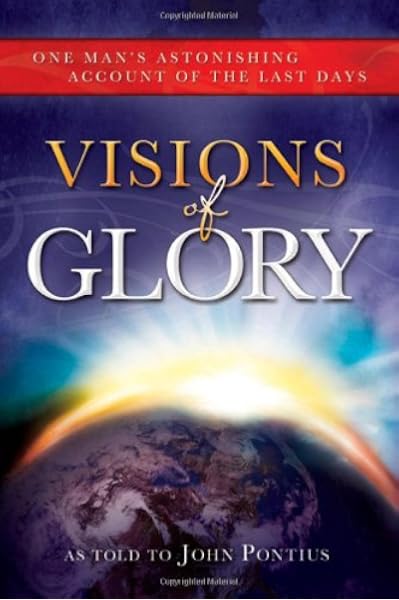 Visions Of Glory One Man S Astonishing Account Of The Last Days John Pontius 9781462111183 Amazon Com Books No one to blame — for the glory. visions of glory one man s astonishing