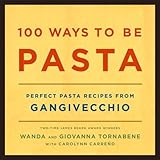 100 Ways to Be Pasta: Perfect Pasta Recipes from Gangivecchio