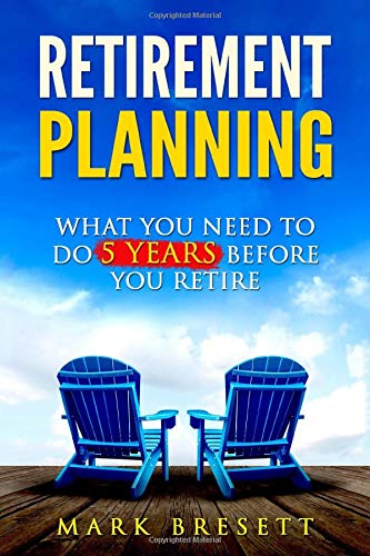 Retirement Planning What You Need To Do 5 Years Before You Retire Bresett Mark 9781521728956 Amazon Com Books