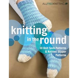 Knitting in the Round: 10 Knit Sock Patterns and Knitted Slipper Patterns