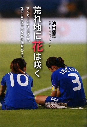 荒れ地に花は咲く サッカーへたくそ少女 なでしこジャパンの飛躍を支える 池田 浩美 本 通販 Amazon 荒れ地に花は咲く サッカーへたくそ少女 なでしこジャパンの飛躍を支える 池田 浩美 本 通販 Amazon