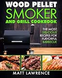 Wood Pellet Smoker and Grill Cookbook: The Most Delicious Recipes for Flavorful Barbecue
