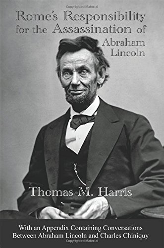 Rome's Responsibility for the Assassination of Abraham Lincoln, With an Appendix Containing Conversations Between Abraham Lincoln and Charles Chiniquy