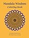 Mandala Wisdom: An Adult Coloring Book: 50 Stress Relief Mandala Designs Inspired by Nature, 50 quotes of perennial knowledge from humanity's ... Gift For Friends and Family,For All Holidays by 