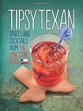 Tipsy Texan: Spirits and Cocktails from the Lone Star State by David Alan