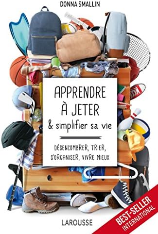 Apprendre à jeter et simplifier sa vie: Désencombrer, trier, s'organiser, vivre mieux