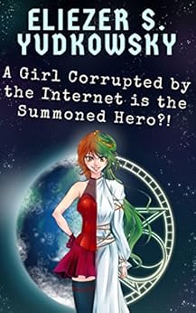 A Girl Corrupted by the Internet is the Summoned Hero?! by [Yudkowsky, Eliezer]