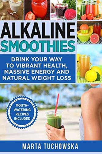 Alkaline Smoothies: Drink Your Way to Vibrant Health, Massive Energy and Natural Weight Loss (Alkali Alkaline Smoothies: Drink Your Way to Vibrant Health, Massive Energy and Natural Weight Loss (Alkali