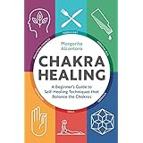 Chakra Healing: A Beginner's Guide to Self-Healing Techniques that Balance the Chakras