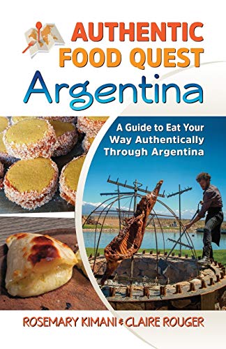Authentic Food Quest Argentina: A Guide to Eat Your Way Authentically Through Argentina Authentic Food Quest Argentina: A Guide to Eat Your Way Authentically Through Argentina
