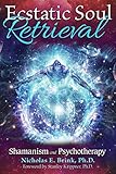 Ecstatic Soul Retrieval: Shamanism and Psychotherapy by Nicholas E. Brink Ph.D., Stanley Krippner Ph.D.