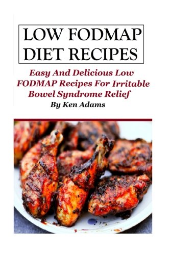 Low FODMAP Diet Recipes: Easy and Delicious Low FODMAP Recipes For Irritable Bowel Syndrome Relief by Ken Adams