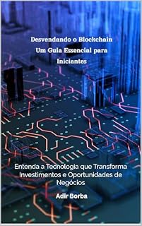 Livro "Desvendando o Blockchain: Um Guia Essencial para Iniciantes": "Entenda a Tecnologia que Transforma Investimentos e Oportunidades de Negócios"