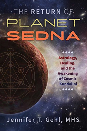The Return of Planet Sedna: Astrology, Healing, and the Awakening of Cosmic Kundalini by Jennifer T. Gehl MHS