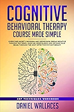 Cognitive Behavioral Therapy Course Made Simple: Overcome Anxiety, Insomnia &amp; Depression, Break Negative Thought Patterns, Maintain Mindfulness, and Retrain ... Psychotherapy (Best CBT Techniques)