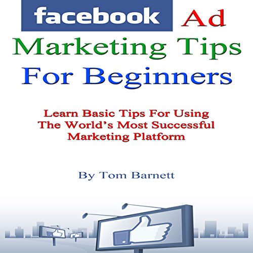 Download Facebook Ad Marketing Tips for Beginners: Learn Basic Tips for Using the World's Most Successful Marketing Platform