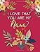 I Love That You Are My Nana: Pink Flower Notebook, Nana Gifts