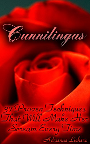Cunnilingus: 37 Proven Techniques That Will Make Her Scream Every Time: (sex manual, sex guide, improve sex, how to sex, sex help, sex for couples, sex education) (How To Be Good At Sex) by [Lickers, Adrienne]