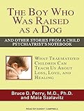 The Boy Who Was Raised as a Dog: And Other Stories from a Child Psychiatrist's Notebook: What Traumatized Children Can Teach Us about Loss, Love, and Healing