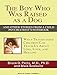 The Boy Who Was Raised as a Dog: And Other Stories from a Child Psychiatrist's Notebook: What Traumatized Children Can Teach Us about Loss, Love, and Healing