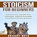 Stoicism for Beginners: Transform Your Life with Stoic Philosophy, Habits & Knowledge from Marcus Aurelius & Seneca