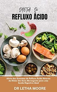 Livro Dieta de Refluxo Ácido: Alívio dos Sintomas de Refluxo Ácido Através da Dieta: Um Guia Abrangente para uma Saúde Digestiva Ideal