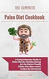 The Complete Paleo Diet Cookbook: A Comprehensive Paleo Diet Plan for Healthy Eating for the Entire Family (Paleo Diet Slow cooker recipes for Everyone).