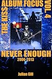The Kiss Album Focus, Volume IV: Never Enough, 2006 - 2013 (Volume 4)