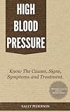 High Blood Pressure - Know the Causes, Signs, Symptoms and Treatment by Sally Pederson
