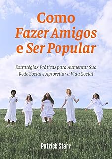 Livro Como Fazer Amigos e Ser Popular: Estratégias Práticas para Aumentar Sua Rede Social e Aproveitar a Vida Social