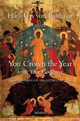 You Crown the Year With Your Goodness: Sermons Throughout the Liturgical Year by Hans Urs von Balthasar