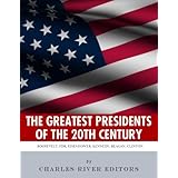 America’s Greatest 20th Century Presidents: The Lives of Theodore Roosevelt, Franklin D. Roosevelt, Harry Truman, Dwight D. Eisenhower, John F. Kennedy, Ronald Reagan, and Bill Clinton