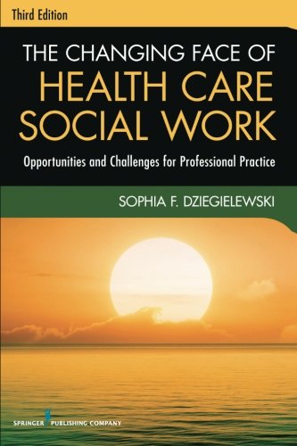 The Changing Face of Health Care Social Work, Third Edition: Opportunities and Challenges for Professional Practice, by Sophia Dziegielews The Changing Face of Health Care Social Work, Third Edition: Opportunities and Challenges for Professional Practice, by Sophia Dziegielews