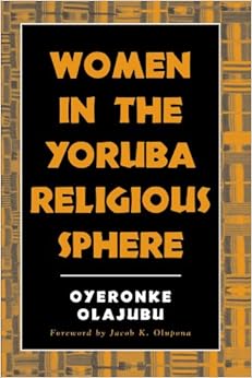 Women in the Yoruba Religious Sphere (SUNY Series, McGill Studies in the History of Religions, A Series Devoted to International Scholarship) Women in the Yoruba Religious Sphere (SUNY Series, McGill Studies in the History of Religions, A Series Devoted to International Scholarship)