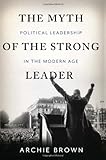 The Myth of the Strong Leader: Political Leadership in the Modern Age