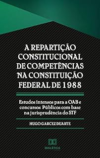 A repartição constitucional de competências na Constituição Federal de 1988: estudos intensos para a OAB e concursos públicos com base na jurisprudência do STF