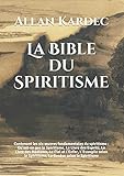 La Bible du Spiritisme: Contenant les six œuvres fondamentales du spiritisme : Qu'est-ce que le Spi by Allan Kardec