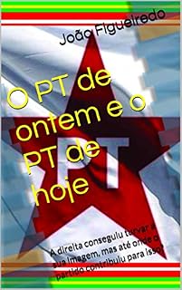 Livro O PT de ontem e o PT de hoje: A direita conseguiu turvar a sua imagem, mas até onde o partido contribuiu para isso?