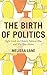 The Birth of Politics: Eight Greek and Roman Political Ideas and Why They Matter by Melissa Lane