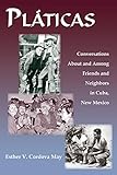 Platicas, Conversations About and Among Friends and Neighbors in Cuba, New Mexico by 