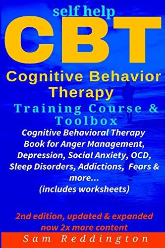 Self Help CBT Cognitive Behavior Therapy Training Course & Toolbox: Cognitive Behavioral Therapy Book for Anger Management, Depression, Social Anxiety, OCD, Sleep Disorders, Addictions, Fears & more