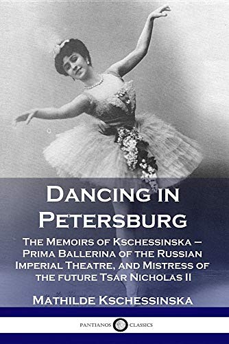 Dancing in Petersburg: The Memoirs of Kschessinska - Prima Ballerina of the Russian Imperial Theatre by Mathilde Kschessinska