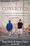 Convicted: An Innocent Man, the Cop Who Framed Him, and an Unlikely Journey of Forgiveness and Frien by Jameel Zookie McGee, Andrew Collins