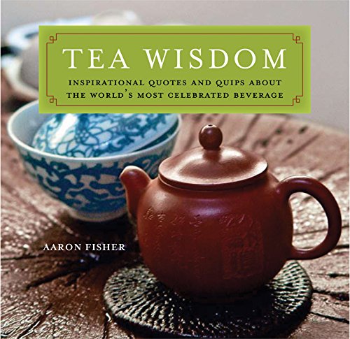Tea Wisdom: Inspirational Quotes and Quips About the World's Most Celebrated Beverage by Aaron Fisher