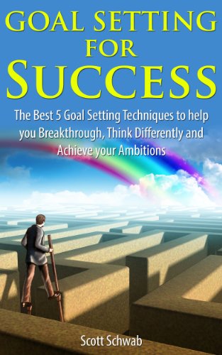 Goal Setting for Success: The Best 5 Goal Setting Techniques to help you Breakthrough, Think Differently and Achieve your Ambitions