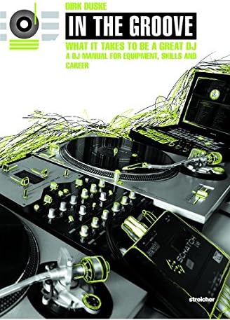 In The Groove - What It Takes To Be A Great DJ: A DJ Manual For Equipment, Skills and Career