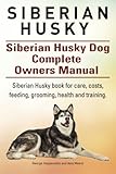 Siberian Husky. Siberian Husky Dog Complete Owners Manual. Siberian Husky book for care, costs, feeding, grooming, health and training.