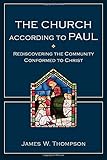 The Church according to Paul: Rediscovering the Community Conformed to Christ