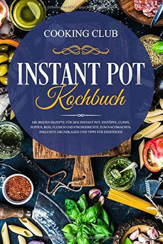Instant Pot Kochbuch: Die besten Rezepte für den Instant Pot. Eintöpfe, Curry, Suppen, Reis, Fleisch und Fischgerichte zum Nachmachen. Inklusive Grundlagen und Tipps für Einsteiger. Paperback – 23 Dec. 2018